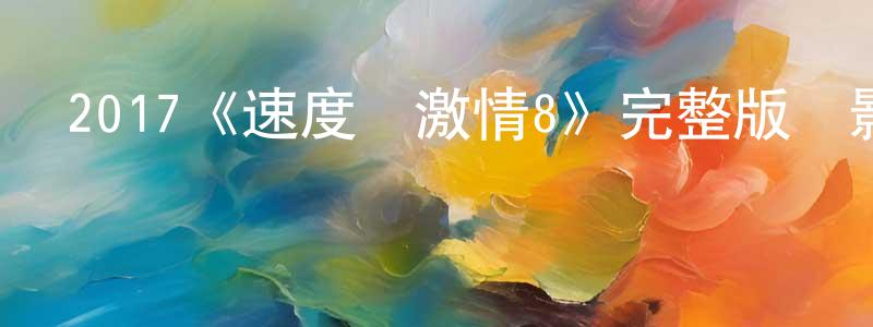 陳磊一的動漫綜藝大全,2017《速度與激情8》完整版電影/在線觀看/百度云-美劇天堂